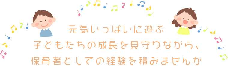 元気いっぱいに遊ぶ子どもたちの成長を見守りながら、保育者としての経験を積みませんか